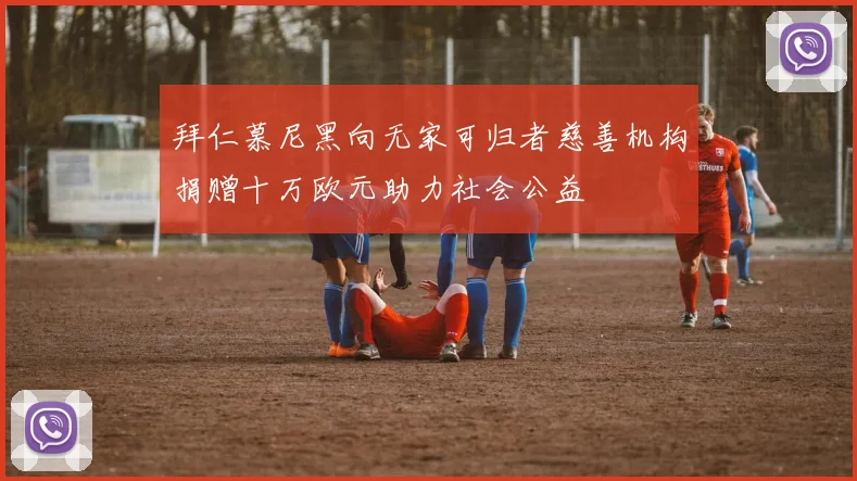 拜仁慕尼黑向无家可归者慈善机构捐赠十万欧元助力社会公益