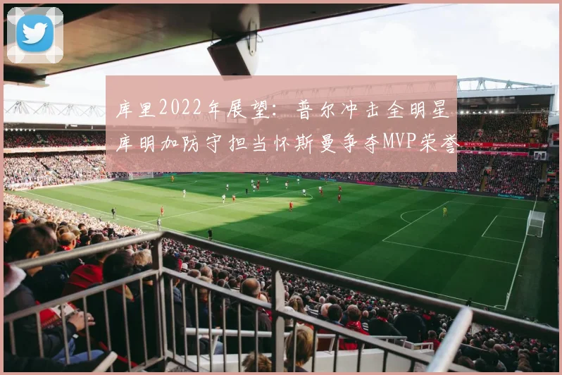 库里2022年展望：普尔冲击全明星库明加防守担当怀斯曼争夺MVP荣誉