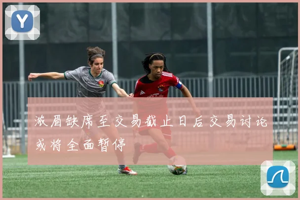 浓眉缺席至交易截止日后交易讨论或将全面暂停